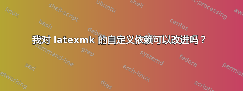 我对 latexmk 的自定义依赖可以改进吗？