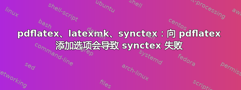 pdflatex、latexmk、synctex：向 pdflatex 添加选项会导致 synctex 失败