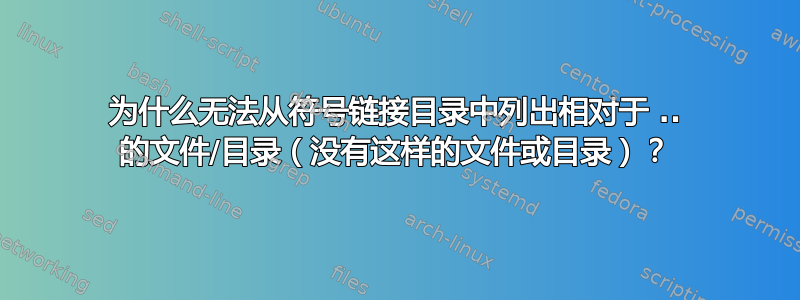 为什么无法从符号链接目录中列出相对于 .. 的文件/目录（没有这样的文件或目录）？