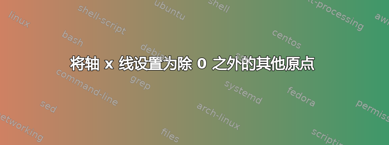 将轴 x 线设置为除 0 之外的其他原点