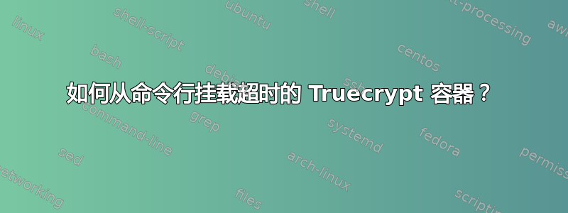 如何从命令行挂载超时的 Truecrypt 容器？