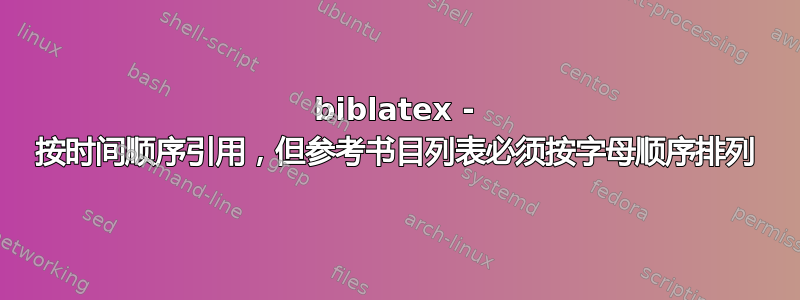 biblatex - 按时间顺序引用，但参考书目列表必须按字母顺序排列