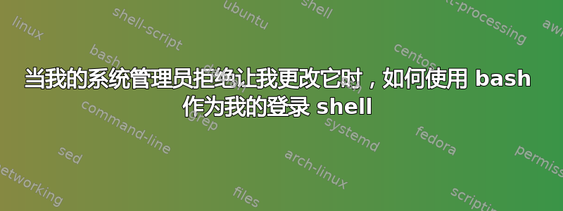 当我的系统管理员拒绝让我更改它时，如何使用 bash 作为我的登录 shell