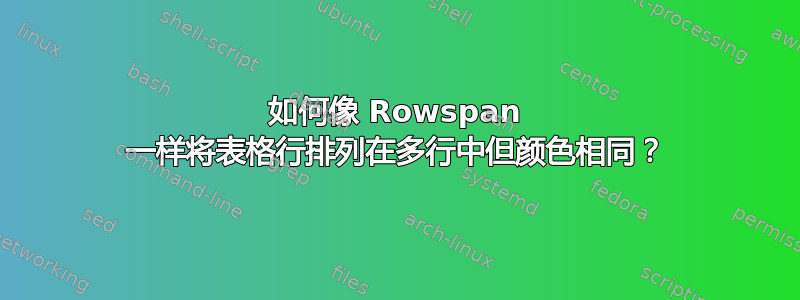 如何像 Rowspan 一样将表格行排列在多行中但颜色相同？