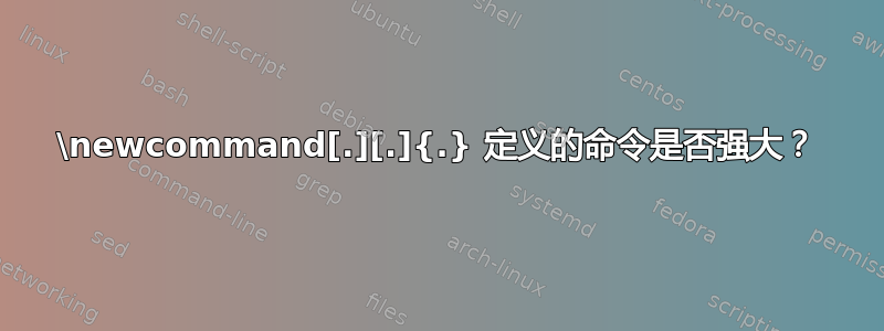 \newcommand[.][.]{.} 定义的命令是否强大？