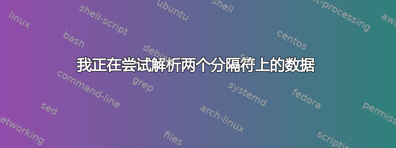 我正在尝试解析两个分隔符上的数据