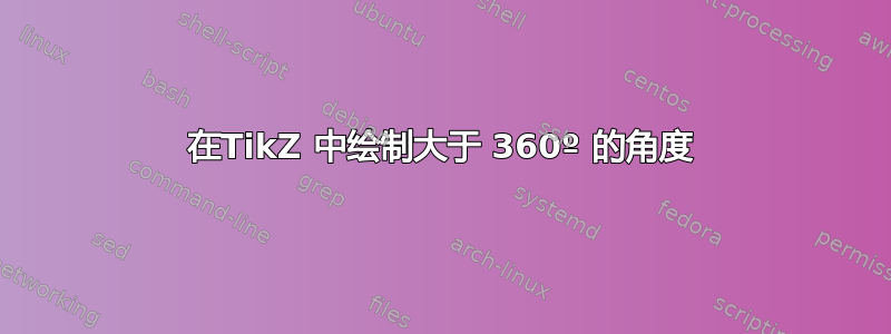 在TikZ 中绘制大于 360º 的角度