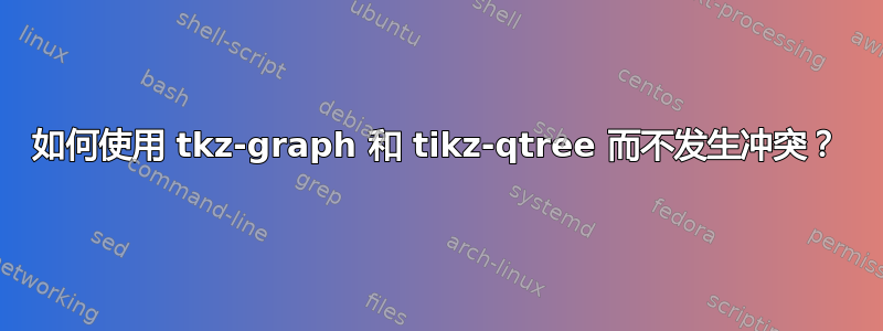 如何使用 tkz-graph 和 tikz-qtree 而不发生冲突？