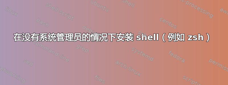 在没有系统管理员的情况下安装 shell（例如 zsh）