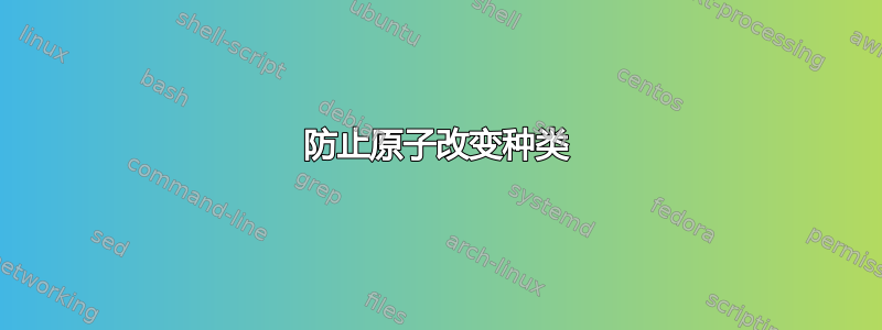 防止原子改变种类