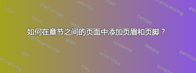 如何在章节之间的页面中添加页眉和页脚？