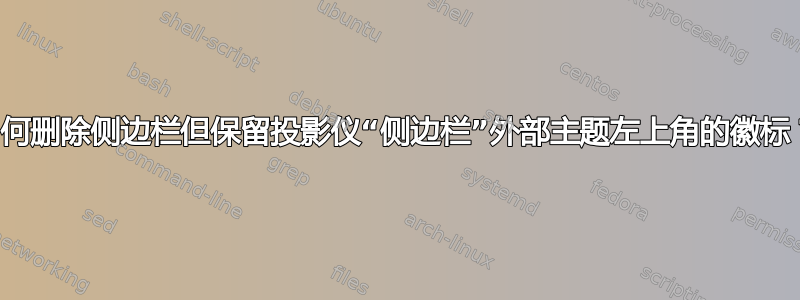 如何删除侧边栏但保留投影仪“侧边栏”外部主题左上角的徽标？