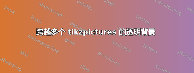 跨越多个 tikzpictures 的透明背景