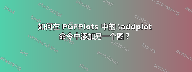 如何在 PGFPlots 中的 \addplot 命令中添加另一个图？