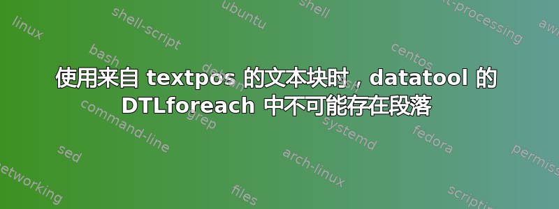 使用来自 textpos 的文本块时，datatool 的 DTLforeach 中不可能存在段落