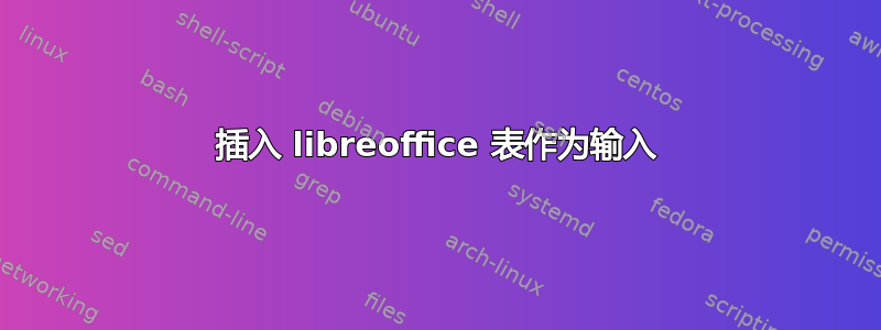 插入 libreoffice 表作为输入