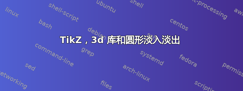 TikZ，3d 库和圆形淡入淡出