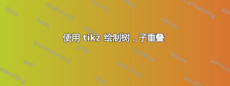 使用 tikz 绘制树，子重叠