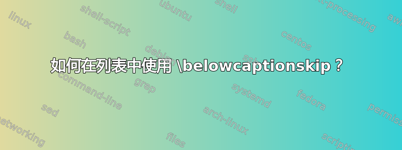 如何在列表中使用 \belowcaptionskip？