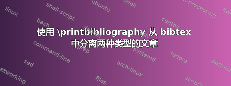 使用 \printbibliography 从 bibtex 中分离两种类型的文章