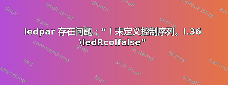 ledpar 存在问题：“！未定义控制序列。l.36 \ledRcolfalse”