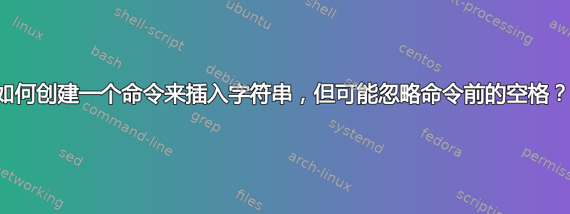 如何创建一个命令来插入字符串，但可能忽略命令前的空格？