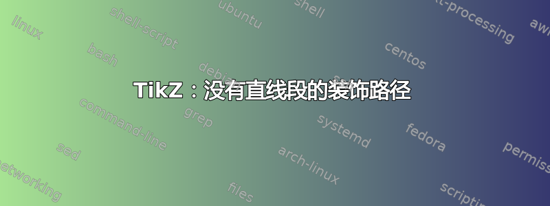 TikZ：没有直线段的装饰路径