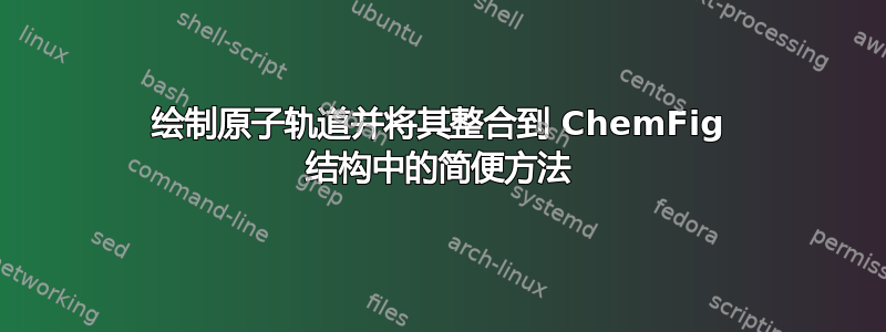 绘制原子轨道并将其整合到 ChemFig 结构中的简便方法