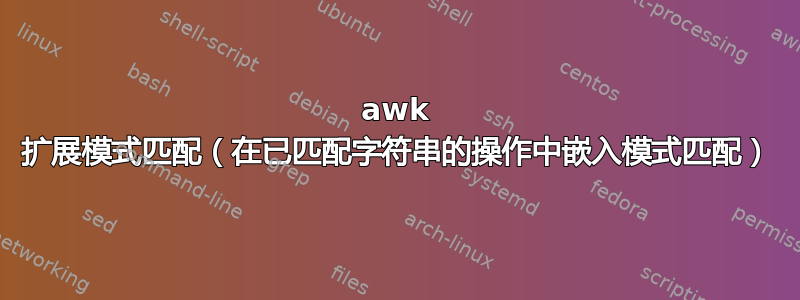 awk 扩展模式匹配（在已匹配字符串的操作中嵌入模式匹配）