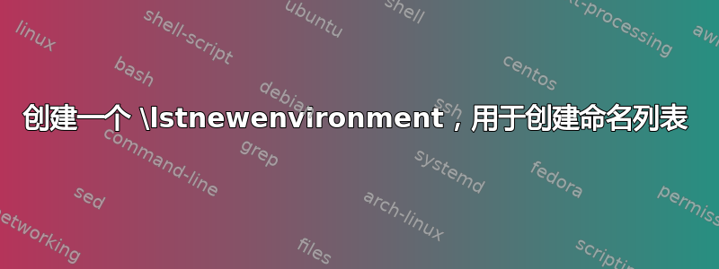 创建一个 \lstnewenvironment，用于创建命名列表