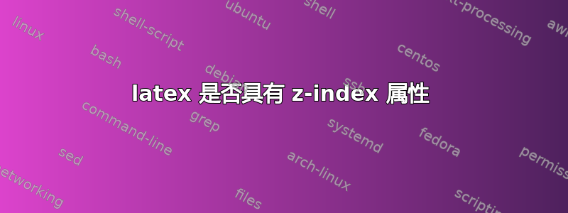 latex 是否具有 z-index 属性