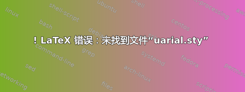 ! LaTeX 错误：未找到文件“uarial.sty”