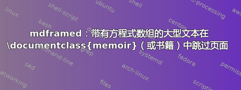 mdframed：带有方程式数组的大型文本在 \documentclass{memoir}（或书籍）中跳过页面 