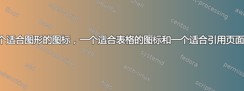 寻找一个适合图形的图标，一个适合表格的图标和一个适合引用页面的图标