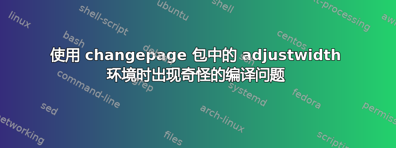 使用 changepage 包中的 adjustwidth 环境时出现奇怪的编译问题