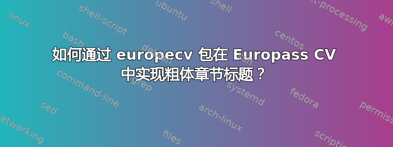 如何通过 europecv 包在 Europass CV 中实现粗体章节标题？