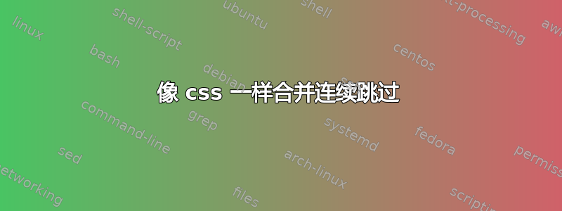 像 css 一样合并连续跳过