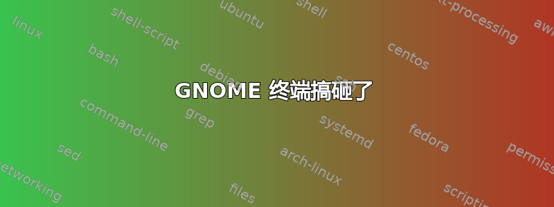 GNOME 终端搞砸了