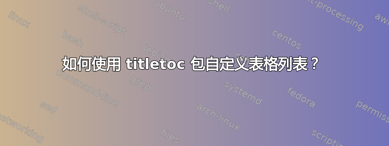 如何使用 titletoc 包自定义表格列表？