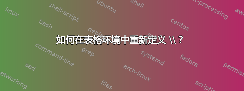 如何在表格环境中重新定义 \\？