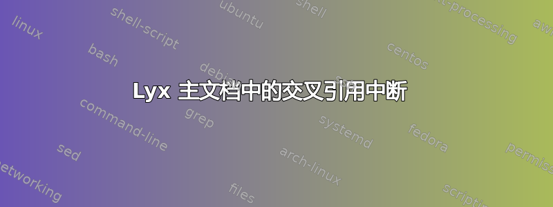 Lyx 主文档中的交叉引用中断 