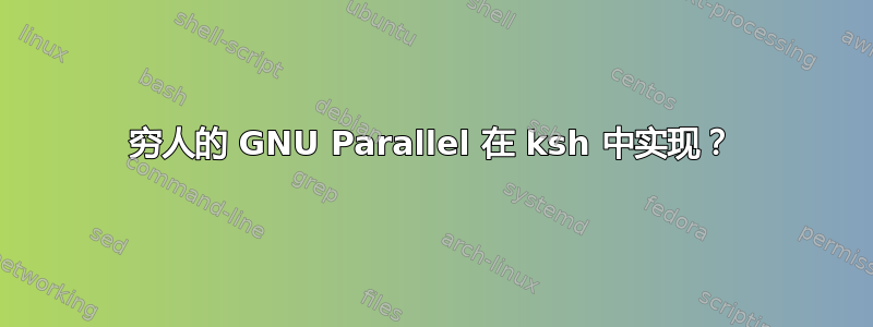 穷人的 GNU Parallel 在 ksh 中实现？