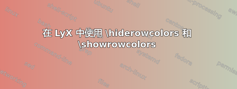 在 LyX 中使用 \hiderowcolors 和 \showrowcolors