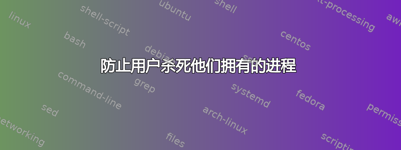 防止用户杀死他们拥有的进程