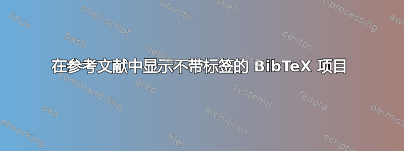 在参考文献中显示不带标签的 BibTeX 项目