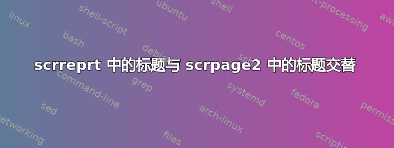 scrreprt 中的标题与 scrpage2 中的标题交替