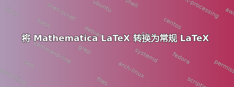 将 Mathematica LaTeX 转换为常规 LaTeX