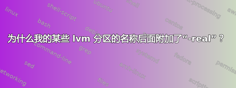 为什么我的某些 lvm 分区的名称后面附加了“-real”？