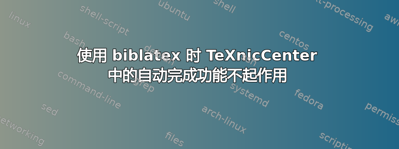 使用 biblatex 时 TeXnicCenter 中的自动完成功能不起作用