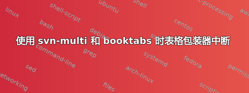 使用 svn-multi 和 booktabs 时表格包装器中断